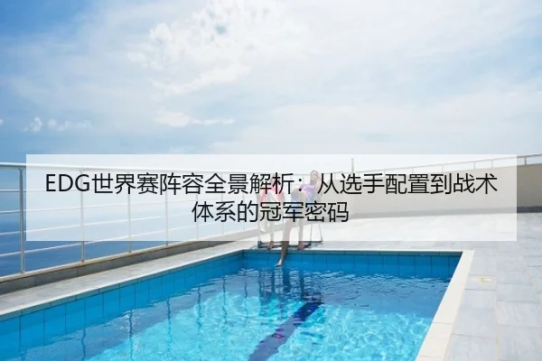 EDG世界赛阵容全景解析：从选手配置到战术体系的冠军密码